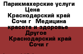 Парикмахерские услуги › Цена ­ 500 - Краснодарский край, Сочи г. Медицина, красота и здоровье » Другое   . Краснодарский край,Сочи г.